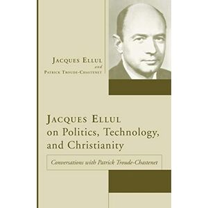 Ellul, Jacques Jacques Ellul on Politics, Technology, and Christianity: Conversations with Patrick Troude-Chastenet (Jacques Ellul Legacy) Ellul, Jacques Jacques Ellul on Politics, Technology, and Christianity: Conversations with Patrick Troude-Chastenet (Jacques Ellul Legacy)