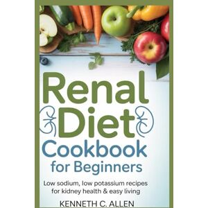Allen, Kenneth C. Renal Diet Cookbook For Beginners: “Low sodium, low potassium recipes for kidney health & easy living” Allen, Kenneth C. Renal Diet Cookbook For Beginners: “Low sodium, low potassium recipes for kidney health & easy living”