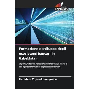 Toymukhamyedov, Ibrokhim Formazione e sviluppo degli ecosistemi bancari in Uzbekistan: La prima parte della monografia rivela l'essenza, il ruolo e le basi legali della formazione degli ecosistemi bancari Toymukhamyedov, Ibrokhim Formazione e sviluppo degli ecosistemi bancari in Uzbekistan: La prima parte della monografia rivela l'essenza, il ruolo e le basi legali della formazione degli ecosistemi bancari