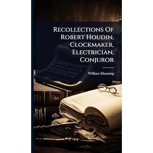 Manning, William Recollections Of Robert Houdin, Clockmaker, Electrician, Conjuror Manning, William Recollections Of Robert Houdin, Clockmaker, Electrician, Conjuror