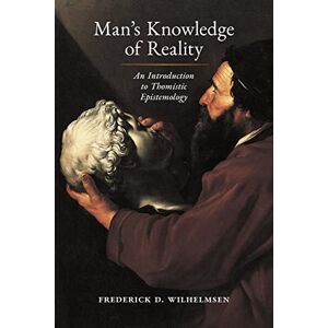 Wilhelmsen, Frederick D. Man's Knowledge of Reality: An Introduction to Thomistic Epistemology Wilhelmsen, Frederick D. Man's Knowledge of Reality: An Introduction to Thomistic Epistemology