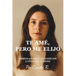Rojas Anderson, Camila Te amé, pero me Elijo: Palabras para sanar un corazón roto y volver a ser tú misma. Rojas Anderson, Camila Te amé, pero me Elijo: Palabras para sanar un corazón roto y volver a ser tú misma.