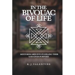 Valentine, Mr. K.J. IN THE BIVOUAC OF LIFE: MENTORING MEN INTO FULFILLING THEIR GOD-GIVEN PURPOSE Valentine, Mr. K.J. IN THE BIVOUAC OF LIFE: MENTORING MEN INTO FULFILLING THEIR GOD-GIVEN PURPOSE