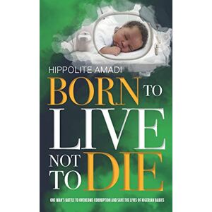Amadi, Hippolite Born to Live Not to Die: 3 (Nigeria: Politics, Society & Fiction – True Stories, History, and Cultural Narratives) Amadi, Hippolite Born to Live Not to Die: 3 (Nigeria: Politics, Society & Fiction – True Stories, History, and Cultural Narratives)