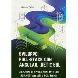 Tyler, Mason Sviluppo full-stack con Angular, .NET e SQL: Creazione di applicazioni Web con ASP.NET Web API e SQL Server Tyler, Mason Sviluppo full-stack con Angular, .NET e SQL: Creazione di applicazioni Web con ASP.NET Web API e SQL Server