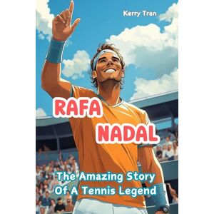 Tran, Kerry Rafa Nadal: The Amazing Story of a Tennis Legend: Inspiring Biography Book for Kids (Sports biographies for kids) Tran, Kerry Rafa Nadal: The Amazing Story of a Tennis Legend: Inspiring Biography Book for Kids (Sports biographies for kids)
