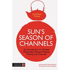 Shubs, Jonathan Sun's Season of Channels: An Introduction to Chinese Philosophy, Chinese Medical Theory, and Channels Shubs, Jonathan Sun's Season of Channels: An Introduction to Chinese Philosophy, Chinese Medical Theory, and Channels