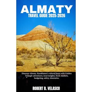 VELASCO, ROBERT B. ALMATY TRAVEL GUIDE 2025-2026: Discover Almaty, Kazakhstan’s cultural heart with Golden Triangle adventures, local insights, food, markets, budgeting, safety, itineraries. VELASCO, ROBERT B. ALMATY TRAVEL GUIDE 2025-2026: Discover Almaty, Kazakhstan’s cultural heart with Golden Triangle adventures, local insights, food, markets, budgeting, safety, itineraries.
