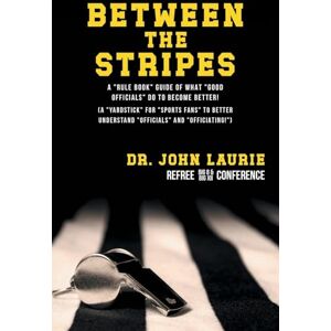Laurie, Dr John C Between the Stripes: A Rule Book Guide of What Good Officials Do to Become Better! (a Yardstick for Sports Fans to Better Understand Officials and Officiating!) Laurie, Dr John C Between the Stripes: A Rule Book Guide of What Good Officials Do to Become Better! (a Yardstick for Sports Fans to Better Understand Officials and Officiating!)