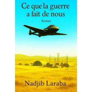LARABA, Nadjib CE QUE LA GUERRE A FAIT DE NOUS: L'ENVOL DE L'OISEAU JAUNE LARABA, Nadjib CE QUE LA GUERRE A FAIT DE NOUS: L'ENVOL DE L'OISEAU JAUNE