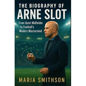 Smithson, Maria The Biography of Arne Slot: From Quiet Midfielder to Football’s Modern Mastermind Smithson, Maria The Biography of Arne Slot: From Quiet Midfielder to Football’s Modern Mastermind
