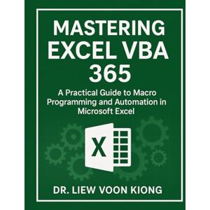 Liew, Voon Kiong Mastering Excel VBA 365: A Practical Guide to Macro Programming and Automation in Microsoft Excel Liew, Voon Kiong Mastering Excel VBA 365: A Practical Guide to Macro Programming and Automation in Microsoft Excel