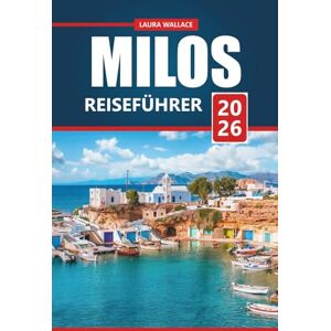 WALLACE, LAURA Milos Reiseführer 2026: Entdecken Sie versteckte Strände, antike Stätten und planen Sie den perfekten griechischen Inselurlaub mit lokalen Tipps, ... die Sie gesehen haben müssen WALLACE, LAURA Milos Reiseführer 2026: Entdecken Sie versteckte Strände, antike Stätten und planen Sie den perfekten griechischen Inselurlaub mit lokalen Tipps, ... die Sie gesehen haben müssen