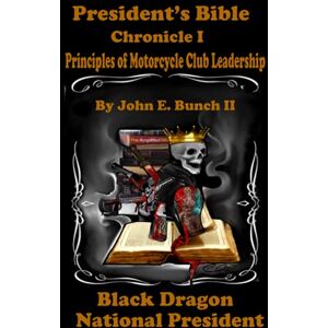 Bunch II, Mr. John E. President's Bible: Chronicle I Principles of Motorcycle Club Leadership (Motorcycle Clubs Bible How to Run Your MC) Bunch II, Mr. John E. President's Bible: Chronicle I Principles of Motorcycle Club Leadership (Motorcycle Clubs Bible How to Run Your MC)