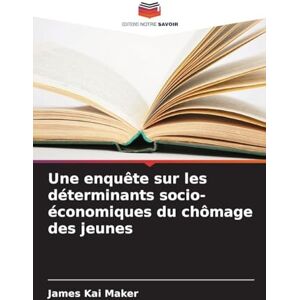 Maker, James Kai Une enquête sur les déterminants socio-économiques du chômage des jeunes Maker, James Kai Une enquête sur les déterminants socio-économiques du chômage des jeunes