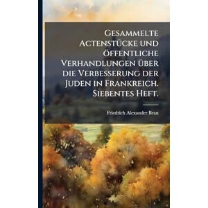 Bran, Friedrich Alexander Gesammelte ActenstÃ1/4cke und öffentliche Verhandlungen Ã1/4ber die Verbesserung der Juden in Frankreich. Siebentes Heft. Bran, Friedrich Alexander Gesammelte ActenstÃ1/4cke und öffentliche Verhandlungen Ã1/4ber die Verbesserung der Juden in Frankreich. Siebentes Heft.