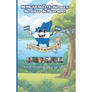 Somarriba, Fernando MI NICARAGÜITA: Historias inspiradoras de Héroes y Heroínas de Nicaragua sobre el valor, confianza, inteligencia y valor de creer en uno mismo. (Libro de lectura, motivación y cultura para niños)) Somarriba, Fernando MI NICARAGÜITA: Historias inspiradoras de Héroes y Heroínas de Nicaragua sobre el valor, confianza, inteligencia y valor de creer en uno mismo. (Libro de lectura, motivación y cultura para niños))
