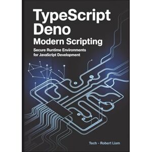 Liam, Tech - Robert TypeScript Deno Modern Scripting: Secure Runtime Environments for JavaScript Development Liam, Tech - Robert TypeScript Deno Modern Scripting: Secure Runtime Environments for JavaScript Development