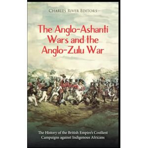 Charles River Editors The Anglo-Ashanti Wars and the Anglo-Zulu War: The History of the British Empire’s Costliest Campaigns against Indigenous Africans Charles River Editors The Anglo-Ashanti Wars and the Anglo-Zulu War: The History of the British Empire’s Costliest Campaigns against Indigenous Africans