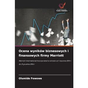 Fowowe, Olumide Ocena wyników biznesowych i finansowych firmy Marriott: Marriott International Incorporated w okresie od 1 stycznia 2014 r. do 31 grudnia 2016 r Fowowe, Olumide Ocena wyników biznesowych i finansowych firmy Marriott: Marriott International Incorporated w okresie od 1 stycznia 2014 r. do 31 grudnia 2016 r