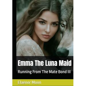Moon, Elaenor Emma The Luna Maid: Running From The Mate Bond III Moon, Elaenor Emma The Luna Maid: Running From The Mate Bond III