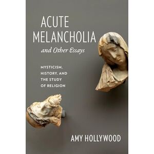 Hollywood, Amy Acute Melancholia and Other Essays: Mysticism, History, and the Study of Religion (Gender, Theory, and Religion) Hollywood, Amy Acute Melancholia and Other Essays: Mysticism, History, and the Study of Religion (Gender, Theory, and Religion)