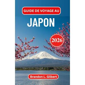 L. Gilbert, Brandon Guide de voyage au Japon 2026: À la découverte de rituels intemporels, de merveilles modernes et de rues cachées L. Gilbert, Brandon Guide de voyage au Japon 2026: À la découverte de rituels intemporels, de merveilles modernes et de rues cachées