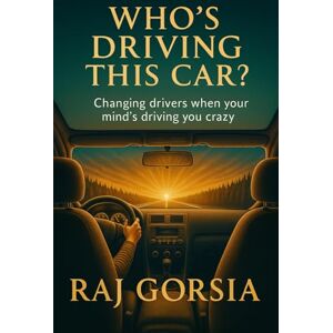 Gorsia, Raj Who's Driving This Car?: Changing Drivers When Your Mind's Driving You Crazy Gorsia, Raj Who's Driving This Car?: Changing Drivers When Your Mind's Driving You Crazy