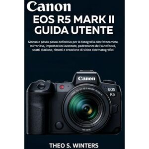 Winters, Theo S. CANON EOS R5 MARK II GUIDA UTENTE: Manuale passo passo definitivo per la fotografia con fotocamera mirrorless, impostazioni avanzate, padronanza ... ritratti e creazione di video cinematografici Winters, Theo S. CANON EOS R5 MARK II GUIDA UTENTE: Manuale passo passo definitivo per la fotografia con fotocamera mirrorless, impostazioni avanzate, padronanza ... ritratti e creazione di video cinematografici