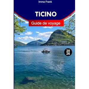 Frank, Imma Tessin Guide de voyage 2026: Explorez la Suisse tessinoistique comme un local avec des conseils d'initiés, des attractions incontournables et des cartes de voyage Frank, Imma Tessin Guide de voyage 2026: Explorez la Suisse tessinoistique comme un local avec des conseils d'initiés, des attractions incontournables et des cartes de voyage
