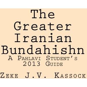 Kassock, Zeke J.V. The Greater Iranian Bundahishn: A Pahlavi Student's 2013 Guide Kassock, Zeke J.V. The Greater Iranian Bundahishn: A Pahlavi Student's 2013 Guide