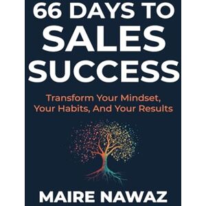 Nawaz, Maire 66 Days to Sales Success: Transform Your Mindset, Your Habits, And Your Results Nawaz, Maire 66 Days to Sales Success: Transform Your Mindset, Your Habits, And Your Results