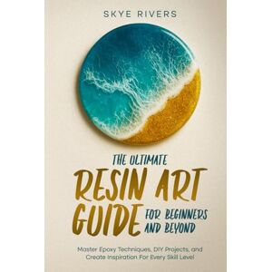 Rivers, Skye The Ultimate Resin Art Guide for Beginners and Beyond: Master Epoxy Techniques, DIY Projects, and Creative Inspiration for Every Skill Level Rivers, Skye The Ultimate Resin Art Guide for Beginners and Beyond: Master Epoxy Techniques, DIY Projects, and Creative Inspiration for Every Skill Level