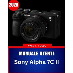 Focus, Vale T. Manuale utente Sony Alpha 7C II 2026: “Padroneggia la fotografia full-frame compatta con istruzioni passo passo, consigli di esperti e tecniche pratiche per principianti e senior” Focus, Vale T. Manuale utente Sony Alpha 7C II 2026: “Padroneggia la fotografia full-frame compatta con istruzioni passo passo, consigli di esperti e tecniche pratiche per principianti e senior”