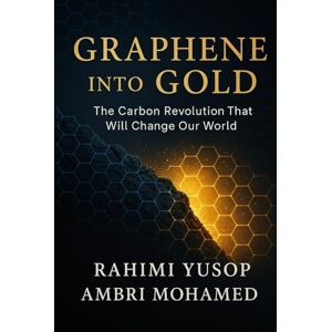 Yusop, Rahimi Graphene into Gold: The Carbon Revolution That Will Change Our World Yusop, Rahimi Graphene into Gold: The Carbon Revolution That Will Change Our World