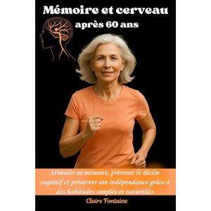 Fontaine, Claire Mémoire et cerveau après 60 ans: Stimuler sa mémoire, prévenir le déclin cognitif et préserver son indépendance grâce à des habitudes simples et naturelles. Fontaine, Claire Mémoire et cerveau après 60 ans: Stimuler sa mémoire, prévenir le déclin cognitif et préserver son indépendance grâce à des habitudes simples et naturelles.