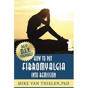 Van Thielen PhD, Mike Fibromyalgia into Remission: Do-It-Yourself Van Thielen PhD, Mike Fibromyalgia into Remission: Do-It-Yourself