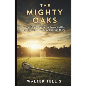 Tellis, Walter The Mighty Oaks: A True Story of a Town, a Team, and the Strange Hope That Grew Between Them: 2 (True Story Behind the Screen) Tellis, Walter The Mighty Oaks: A True Story of a Town, a Team, and the Strange Hope That Grew Between Them: 2 (True Story Behind the Screen)