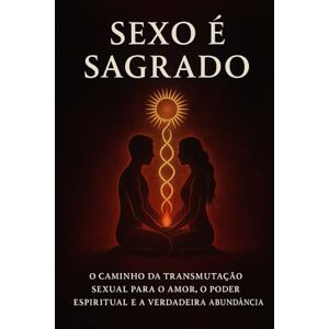 Augusto, Danilo Sexo é Sagrado: O caminho da transmutação sexual para o amor, o poder espiritual e a verdadeira abundância Augusto, Danilo Sexo é Sagrado: O caminho da transmutação sexual para o amor, o poder espiritual e a verdadeira abundância