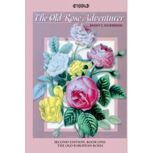 Dickerson, Brent C. The Old Rose Adventurer Second Edition Book One: The Old European Roses Dickerson, Brent C. The Old Rose Adventurer Second Edition Book One: The Old European Roses