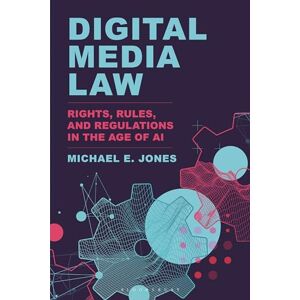 Michael E. Jones Digital Media Law: Rights, Rules, and Regulations in the Age of AI Michael E. Jones Digital Media Law: Rights, Rules, and Regulations in the Age of AI