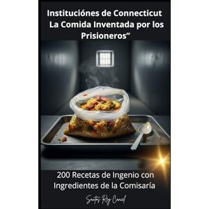 Cancel, Santos Rey Instituciónes de Connecticut : La Comida Inventada por los Prisioneros”: 200 Recetas de Ingenio con Ingredientes de la Comisaría” Cancel, Santos Rey Instituciónes de Connecticut : La Comida Inventada por los Prisioneros”: 200 Recetas de Ingenio con Ingredientes de la Comisaría”