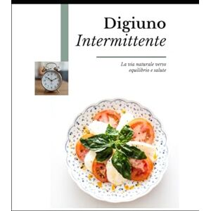 Riva, Valentina Digiuno Intermittente: La via naturale verso equilibrio e salute.: Energia, equilibrio e benessere con un’alimentazione consapevole. Riva, Valentina Digiuno Intermittente: La via naturale verso equilibrio e salute.: Energia, equilibrio e benessere con un’alimentazione consapevole.