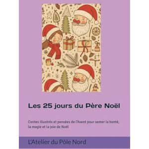 L'Atelier du Pôle Nord Les 25 jours du Père Noël: Contes illustrés et pensées de l’Avent pour semer la bonté, la magie et la joie de Noël L'Atelier du Pôle Nord Les 25 jours du Père Noël: Contes illustrés et pensées de l’Avent pour semer la bonté, la magie et la joie de Noël