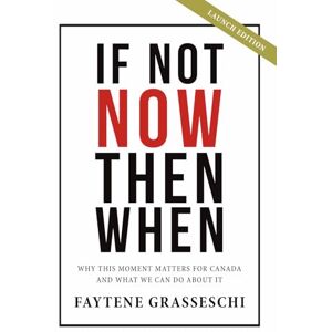 Grasseschi, Faytene If Not Now Then When: Why This Moment Matters For Canada And What We Can Do About It Grasseschi, Faytene If Not Now Then When: Why This Moment Matters For Canada And What We Can Do About It