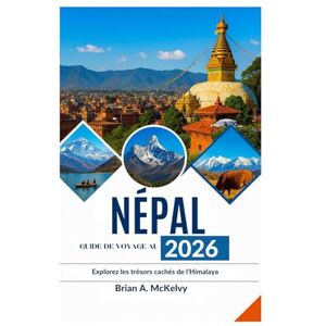 McKelvy, Brian A. GUIDE DE VOYAGE AU NÉPAL 2026: Explorez les trésors cachés de l'Himalaya McKelvy, Brian A. GUIDE DE VOYAGE AU NÉPAL 2026: Explorez les trésors cachés de l'Himalaya