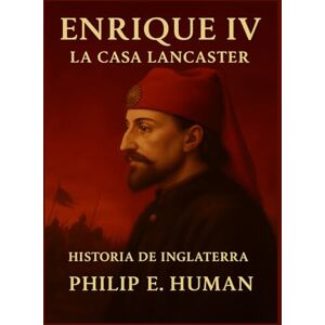 Human, Philip E. Enrique IV: La Casa Lancaster. Historia de Inglaterra. Human, Philip E. Enrique IV: La Casa Lancaster. Historia de Inglaterra.