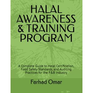 Omar, Mr Farhad Halal Awareness & Training Program Guide: A Complete Guide to Halal Certification, Food Safety Standards, and Auditing Practices for the F&B Industry Omar, Mr Farhad Halal Awareness & Training Program Guide: A Complete Guide to Halal Certification, Food Safety Standards, and Auditing Practices for the F&B Industry