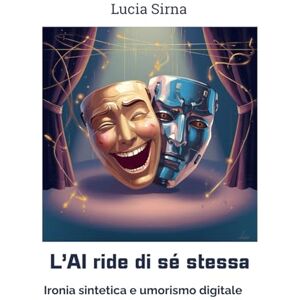 Sirna, Lucia L’AI ride di sé stessa: Ironia sintetica e umorismo digitale Sirna, Lucia L’AI ride di sé stessa: Ironia sintetica e umorismo digitale