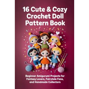 Ibarra, Talbot 16 Cute & Cozy Crochet Doll Pattern Book.: Beginner Amigurumi Projects for Fantasy Lovers, Fairytale Fans, and Handmade Collectors Ibarra, Talbot 16 Cute & Cozy Crochet Doll Pattern Book.: Beginner Amigurumi Projects for Fantasy Lovers, Fairytale Fans, and Handmade Collectors